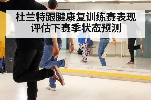 杜兰特跟腱康复训练赛表现评估下赛季状态预测