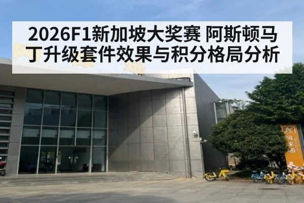 2026F1新加坡大奖赛 阿斯顿马丁升级套件效果与积分格局分析