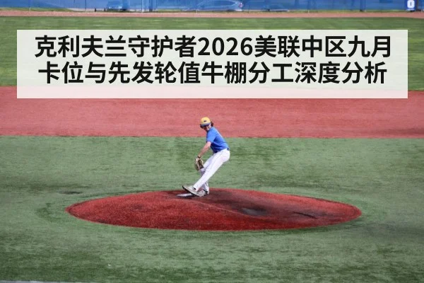 克利夫兰守护者2026美联中区九月卡位与先发轮值牛棚分工深度分析