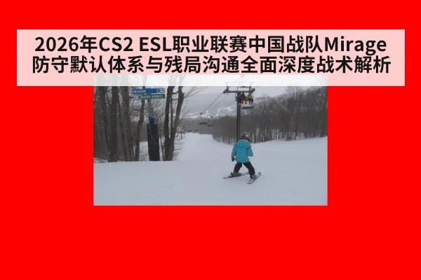 2026年CS2 ESL职业联赛中国战队Mirage防守默认体系与残局沟通全面深度战术解析