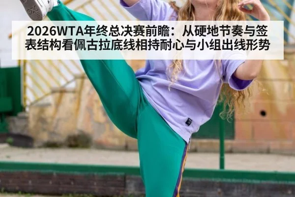2026WTA年终总决赛前瞻：从硬地节奏与签表结构看佩古拉底线相持耐心与小组出线形势
