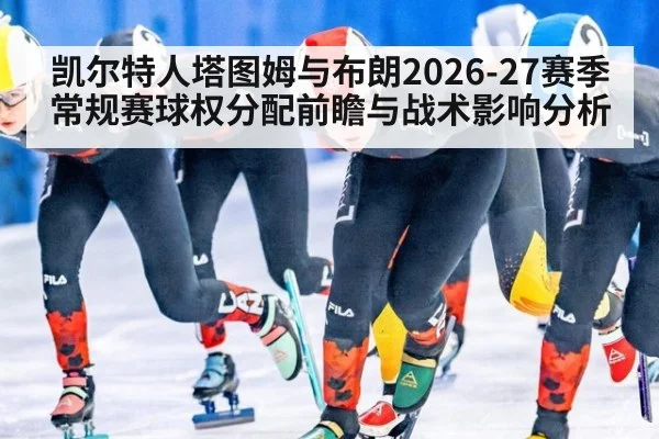 凯尔特人塔图姆与布朗2026-27赛季常规赛球权分配前瞻与战术影响分析